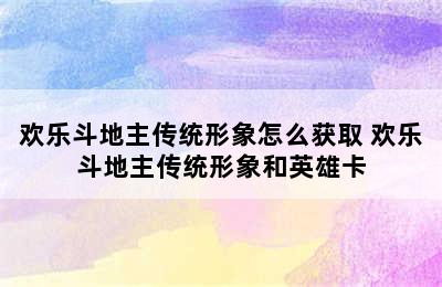 欢乐斗地主传统形象怎么获取 欢乐斗地主传统形象和英雄卡